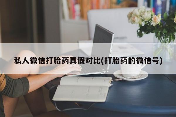 流产药购买微信私人微信打胎药真假对比(打胎药的微信号)