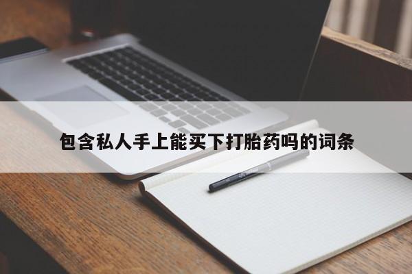 流产药购买微信包含私人手上能买下打胎药吗的词条