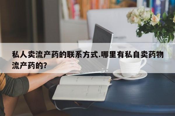 流产药购买微信私人卖流产药的联系方式.哪里有私自卖药物流产药的？