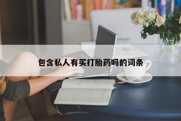 流产药购买微信包含私人有买打胎药吗的词条