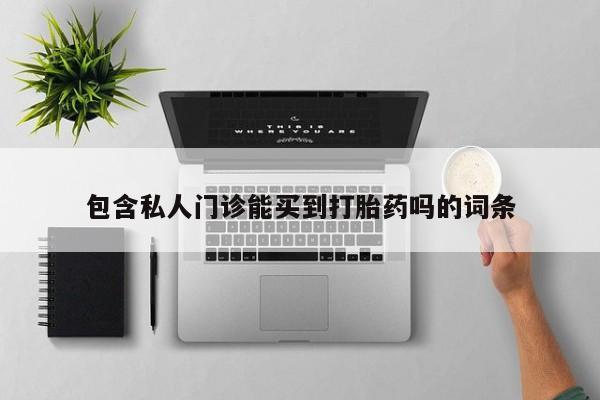 流产药购买微信包含私人门诊能买到打胎药吗的词条