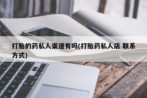 流产药购买微信打胎的药私人渠道有吗(打胎药私人店 联系方式)