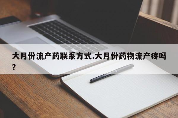 流产药购买微信大月份流产药联系方式.大月份药物流产疼吗？