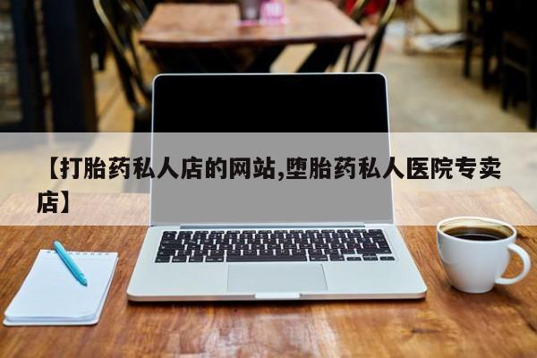流产药购买微信【打胎药私人店的网站,堕胎药私人医院专卖店】
