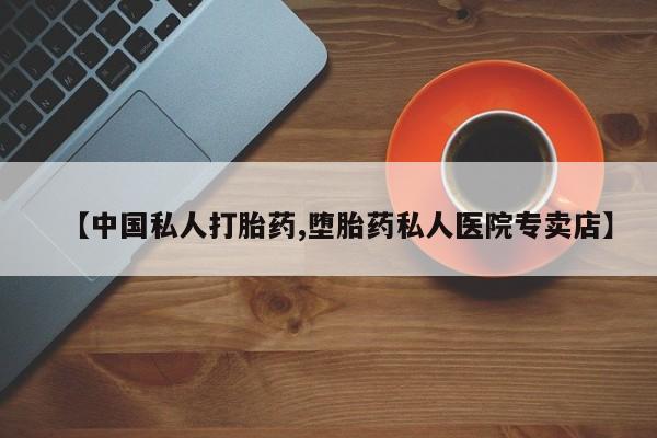 流产药购买微信【中国私人打胎药,堕胎药私人医院专卖店】