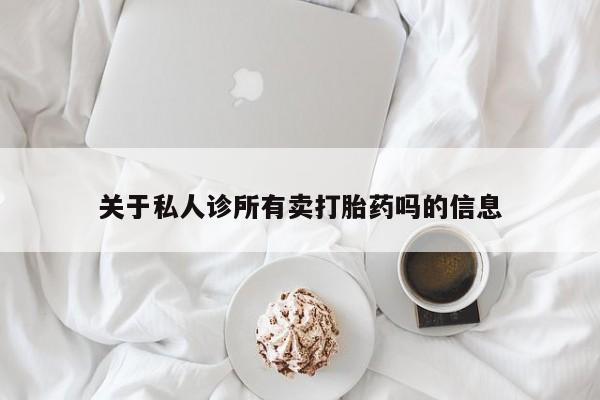 流产药购买微信关于私人诊所有卖打胎药吗的信息