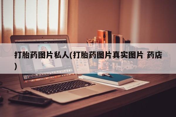 流产药购买微信打胎药图片私人(打胎药图片真实图片 药店)