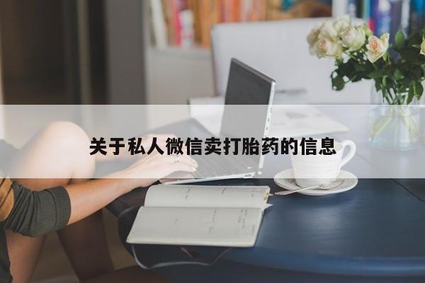流产药购买微信关于私人微信卖打胎药的信息