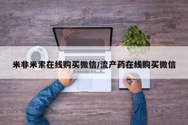 流产药购买微信米非米索在线购买微信/流产药在线购买微信