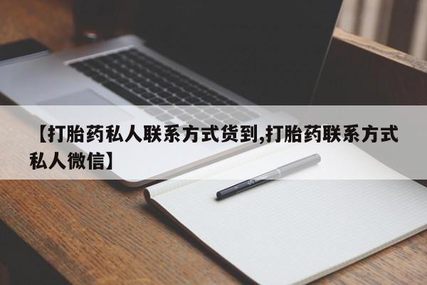 流产药购买微信【打胎药私人联系方式货到,打胎药联系方式私人微信】