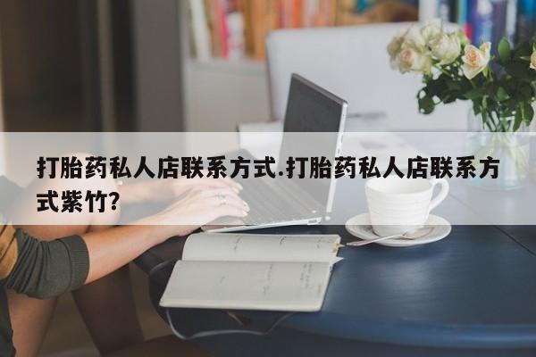 流产药购买微信打胎药私人店联系方式.打胎药私人店联系方式紫竹？