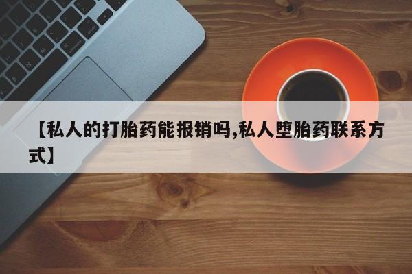 流产药购买微信【私人的打胎药能报销吗,私人堕胎药联系方式】