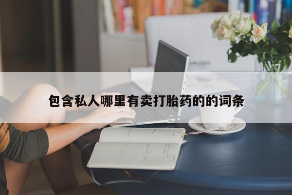 流产药购买微信包含私人哪里有卖打胎药的的词条