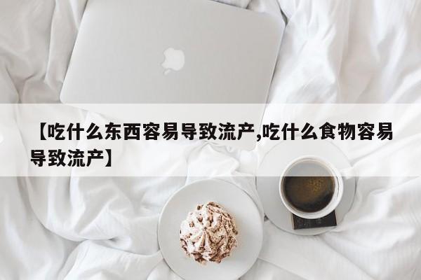 流产药购买微信【吃什么东西容易导致流产,吃什么食物容易导致流产】