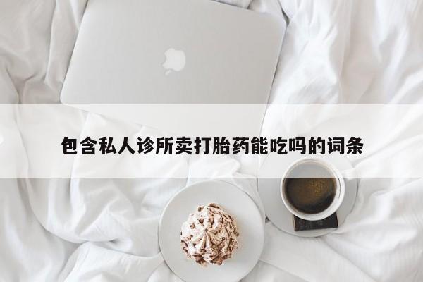 流产药购买微信包含私人诊所卖打胎药能吃吗的词条