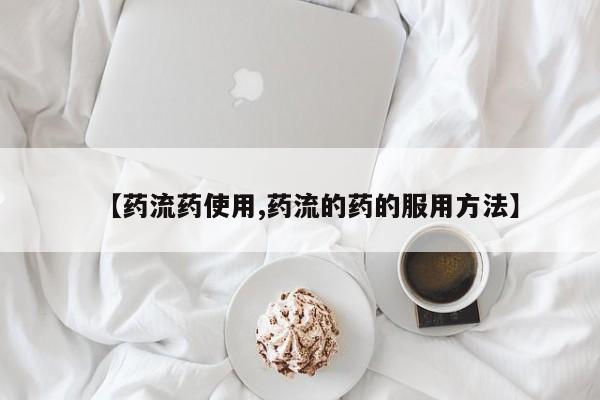 流产药购买微信【药流药使用,药流的药的服用方法】