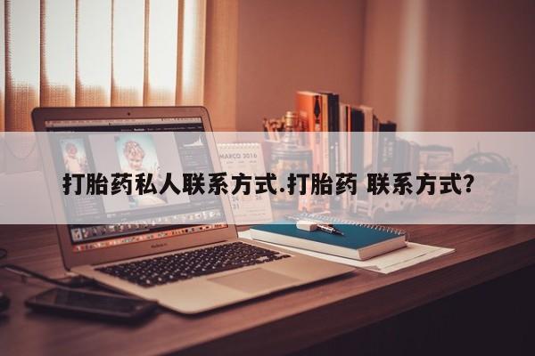 流产药购买微信打胎药私人联系方式.打胎药 联系方式？