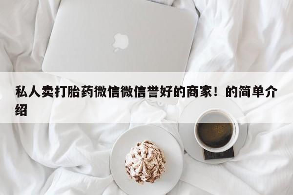 流产药购买微信私人卖打胎药微信微信誉好的商家！的简单介绍