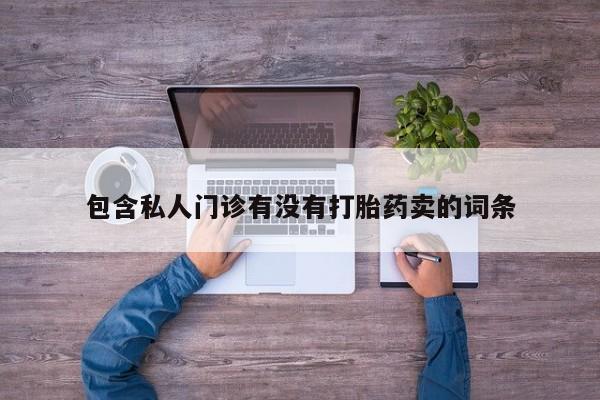 流产药购买微信包含私人门诊有没有打胎药卖的词条