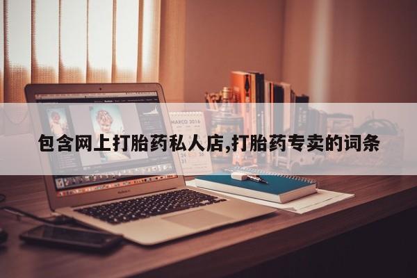 流产药购买微信包含网上打胎药私人店,打胎药专卖的词条