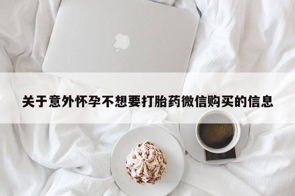 流产药购买微信关于意外怀孕不想要打胎药微信购买的信息
