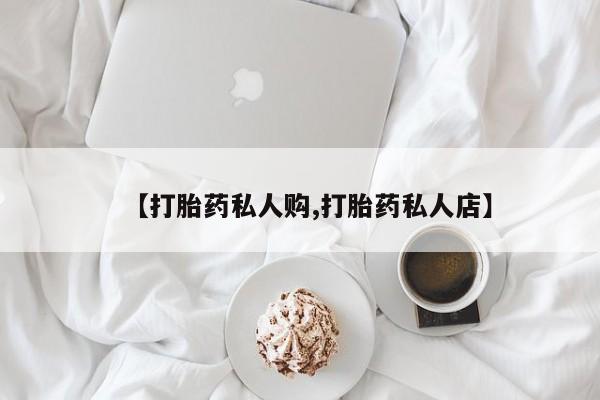 流产药购买微信【打胎药私人购,打胎药私人店】