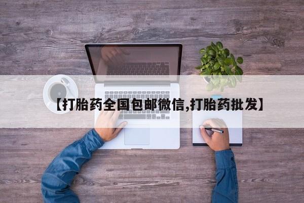 流产药购买微信【打胎药全国包邮微信,打胎药批发】