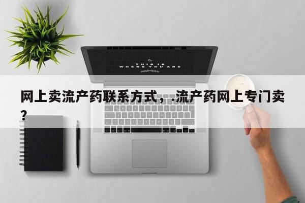 流产药购买微信网上卖流产药联系方式，.流产药网上专门卖？