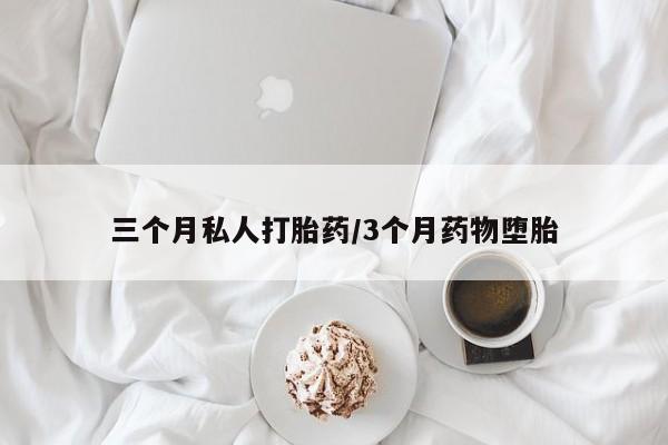 流产药购买微信三个月私人打胎药/3个月药物堕胎