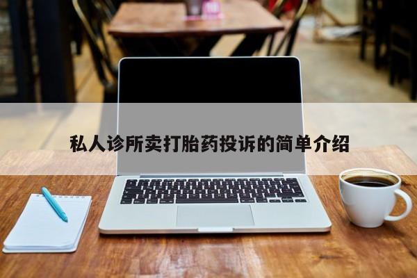 流产药购买微信私人诊所卖打胎药投诉的简单介绍