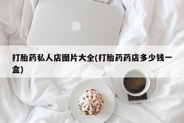 流产药购买微信打胎药私人店图片大全(打胎药药店多少钱一盒)